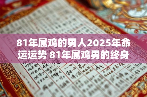 81年属鸡的男人2026年命运运势 81年属鸡男的终身寿命