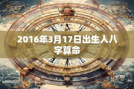 2016年3月17日出生人八字算命 2016年3月17日出生人八字算命