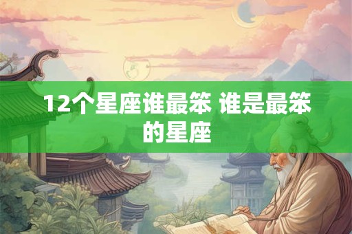 12个星座谁最笨 谁是最笨的星座
