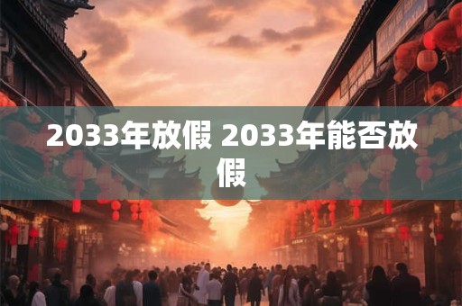 2033年放假 2033年能否放假
