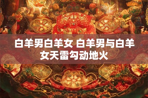 白羊男白羊女 白羊男与白羊女天雷勾动地火