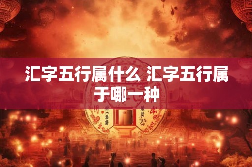 汇字五行属什么 汇字五行属于哪一种