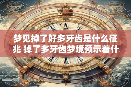 梦见掉了好多牙齿是什么征兆 掉了多牙齿梦境预示着什么