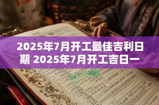 2025年7月开工最佳吉利日期 2025年7月开工吉日一览表