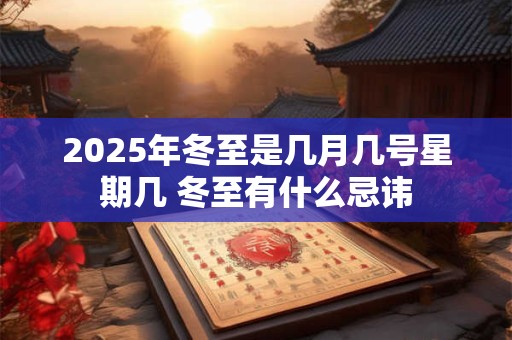 2025年冬至是几月几号星期几 冬至有什么忌讳