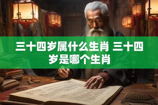 三十四岁属什么生肖 三十四岁是哪个生肖