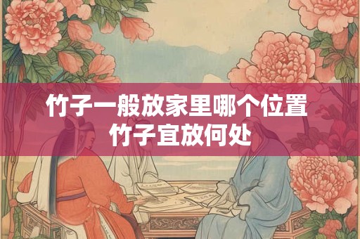 竹子一般放家里哪个位置 竹子宜放何处