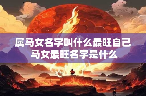 属马女名字叫什么最旺自己 马女最旺名字是什么