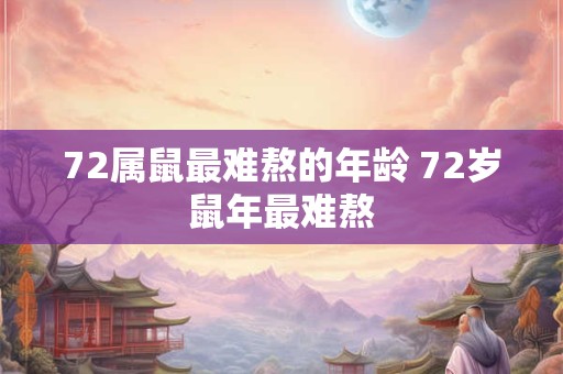 72属鼠最难熬的年龄 72岁鼠年最难熬