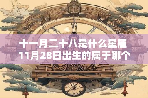 十一月二十八是什么星座 11月28日出生的属于哪个星座
