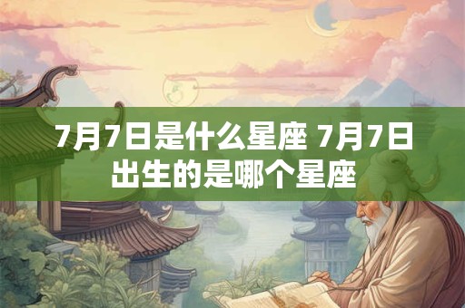 7月7日是什么星座 7月7日出生的是哪个星座