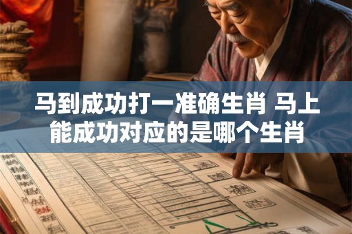 马到成功打一准确生肖 马上能成功对应的是哪个生肖 马到成功打一准确生肖 马上能成功对应的是哪个生肖