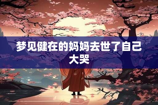 梦见健在的妈妈去世了自己大哭