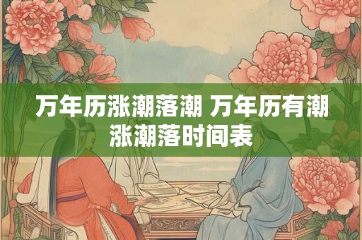 万年历涨潮落潮 万年历有潮涨潮落时间表