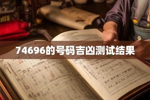 74696的号码吉凶测试结果