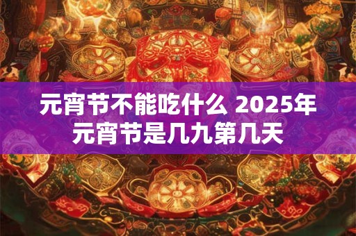 元宵节不能吃什么 2025年元宵节是几九第几天