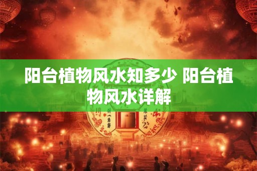 阳台植物风水知多少 阳台植物风水详解