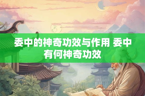 委中的神奇功效与作用 委中有何神奇功效