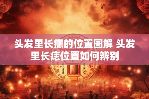 头发里长痣的位置图解 头发里长痣位置如何辨别
