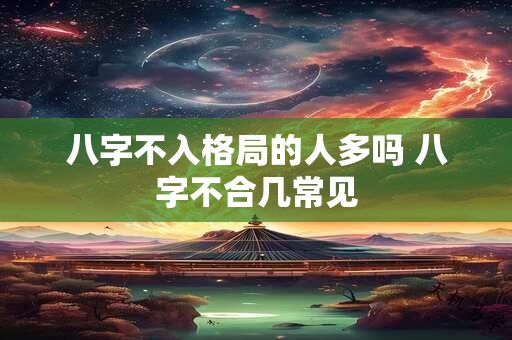 八字不入格局的人多吗 八字不合几常见