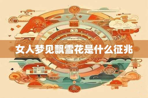 女人梦见飘雪花是什么征兆