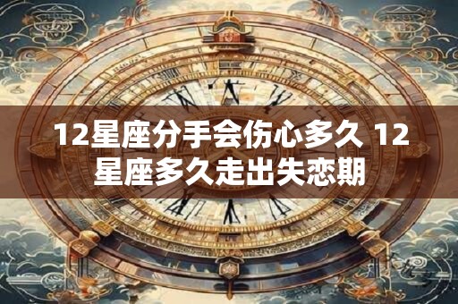 12星座分手会伤心多久 12星座多久走出失恋期