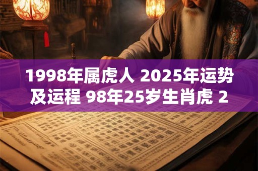 1998年属虎人 2025年运势及运程 98年25岁生肖虎 2025年每月运势