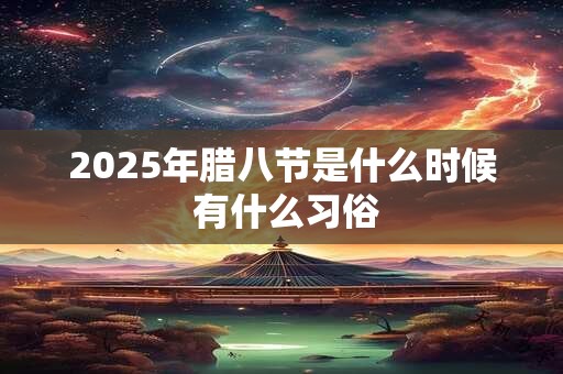 2026年腊八节是什么时候 有什么习俗 2026年腊八节是什么时候 有什么习俗
