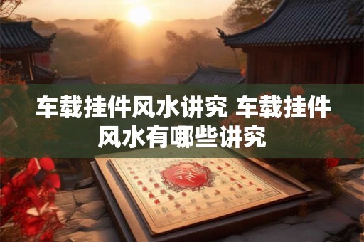 车载挂件风水讲究 车载挂件风水有哪些讲究