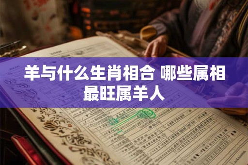 羊与什么生肖相合 哪些属相最旺属羊人