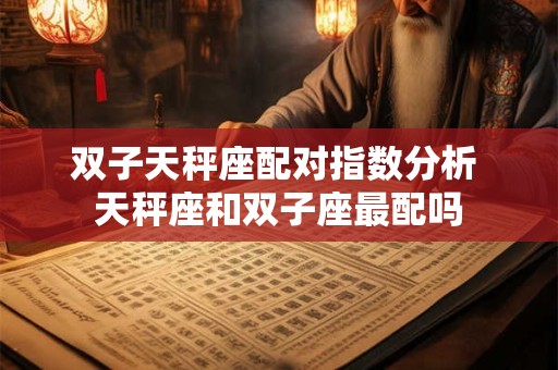 双子天秤座配对指数分析 天秤座和双子座最配吗