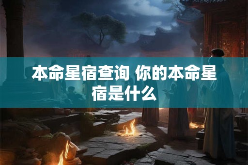 本命星宿查询 你的本命星宿是什么