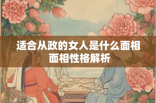 适合从政的女人是什么面相 面相性格解析