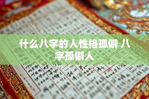 什么八字的人性格孤僻 八字孤僻人