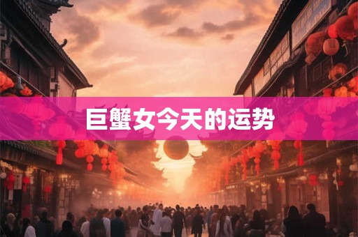 巨蟹女今天的运势
