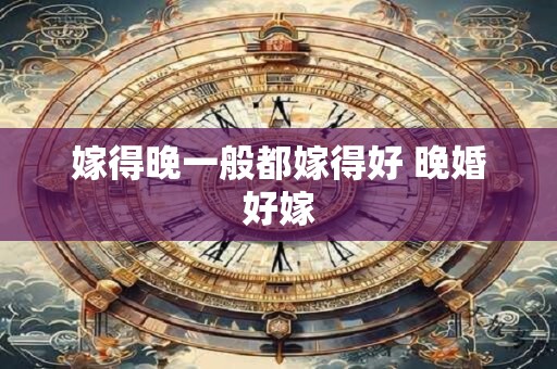 嫁得晚一般都嫁得好 晚婚好嫁
