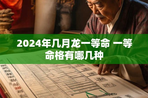 2024年几月龙一等命 一等命格有哪几种