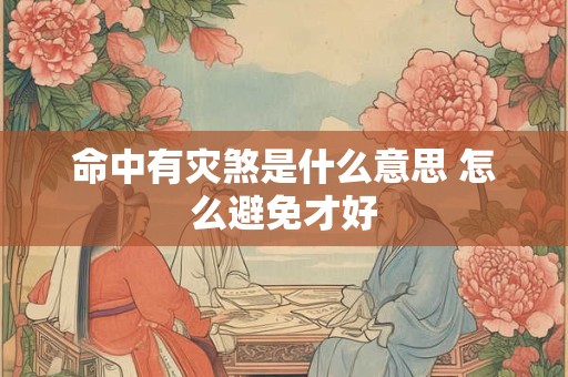 命中有灾煞是什么意思 怎么避免才好