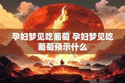 孕妇梦见吃葡萄 孕妇梦见吃葡萄预示什么