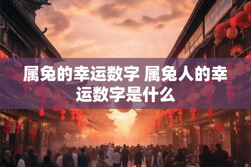 属兔的幸运数字 属兔人的幸运数字是什么