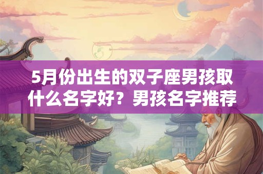 5月份出生的双子座男孩取什么名字好？男孩名字推荐