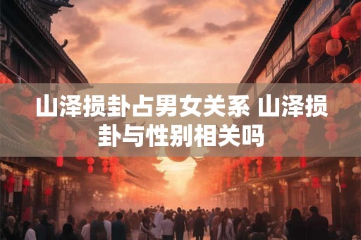 山泽损卦占男女关系 山泽损卦与性别相关吗