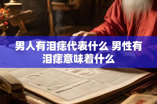 男人有泪痣代表什么 男性有泪痣意味着什么 男人有泪痣代表什么 男性有泪痣意味着什么