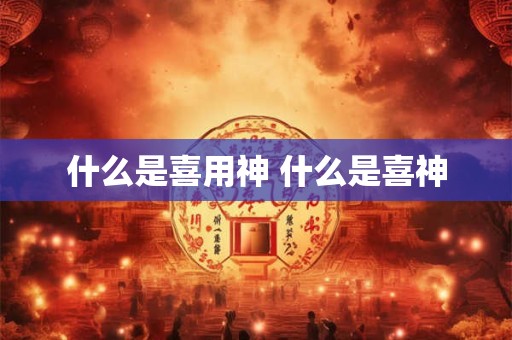 什么是喜用神 什么是喜神