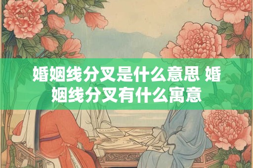 婚姻线分叉是什么意思 婚姻线分叉有什么寓意