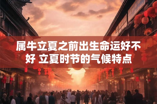 属牛立夏之前出生命运好不好 立夏时节的气候特点