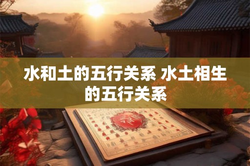 水和土的五行关系 水土相生的五行关系