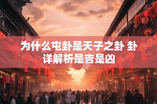 为什么屯卦是天子之卦 卦详解析是吉是凶