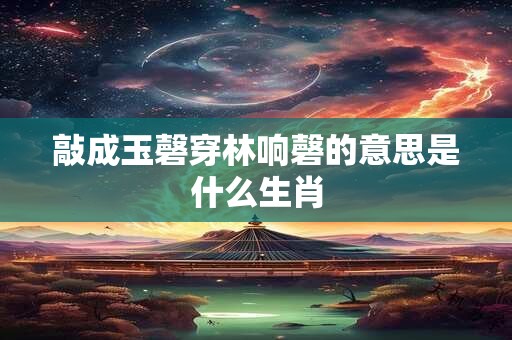敲成玉磬穿林响磬的意思是什么生肖