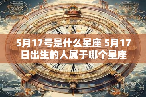 5月17号是什么星座 5月17日出生的人属于哪个星座